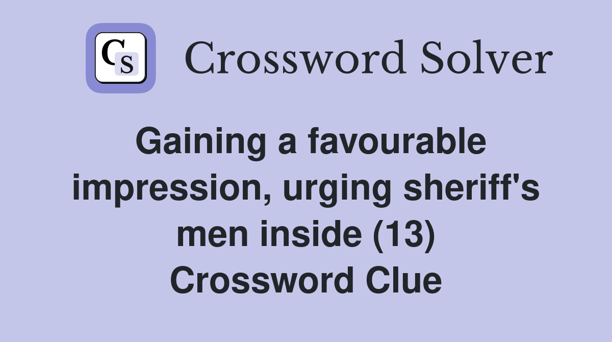 Gaining a favourable impression, urging sheriff's men inside (13) Crossword Clue