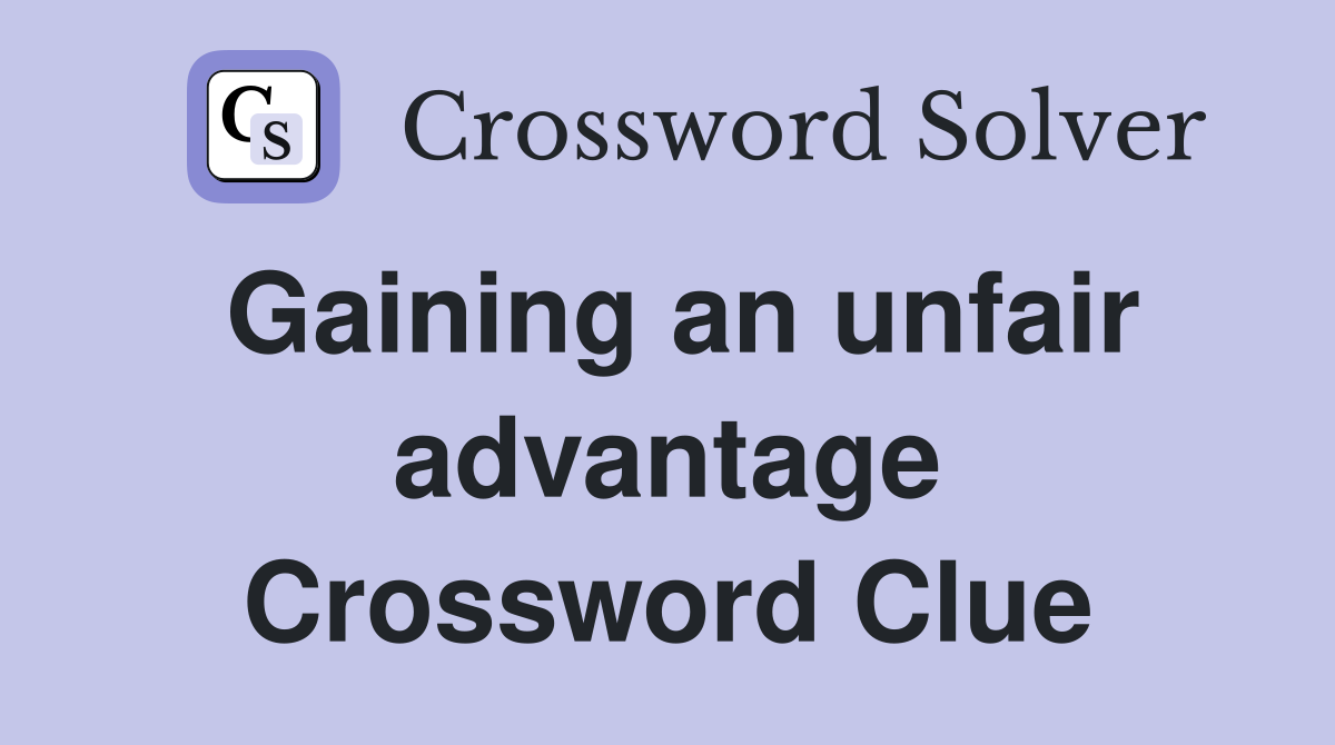 Gaining an unfair advantage Crossword Clue