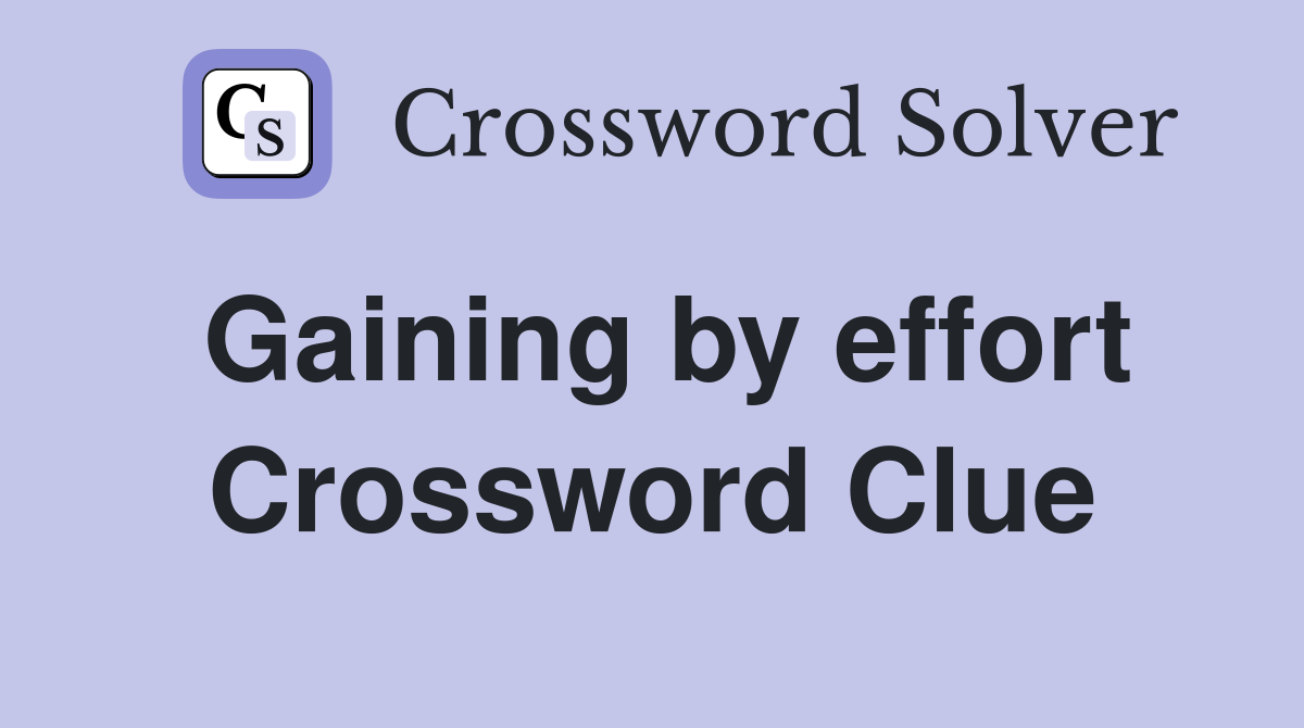 Gaining by effort Crossword Clue