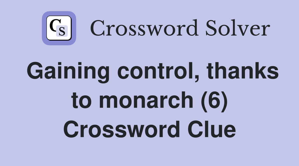 Gaining control, thanks to monarch (6) Crossword Clue