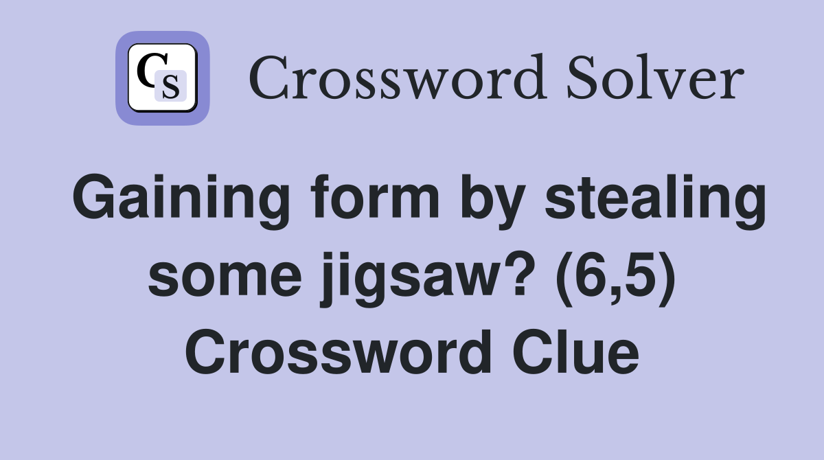 Gaining form by stealing some jigsaw? (6,5) Crossword Clue