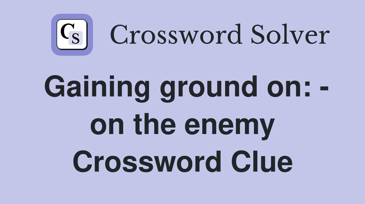 Gaining ground on: - on the enemy Crossword Clue