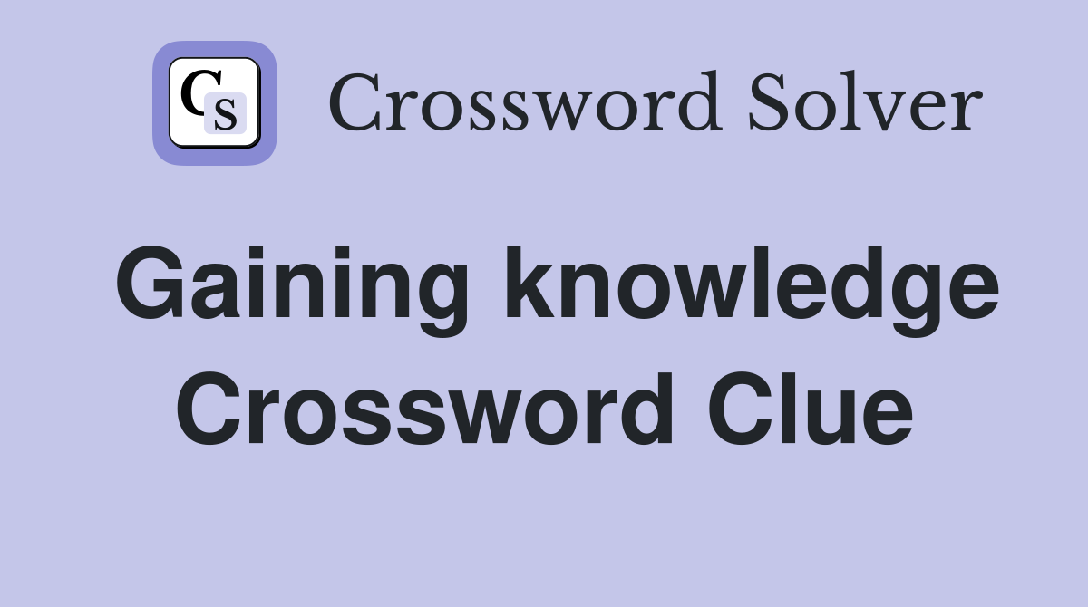 Gaining knowledge Crossword Clue