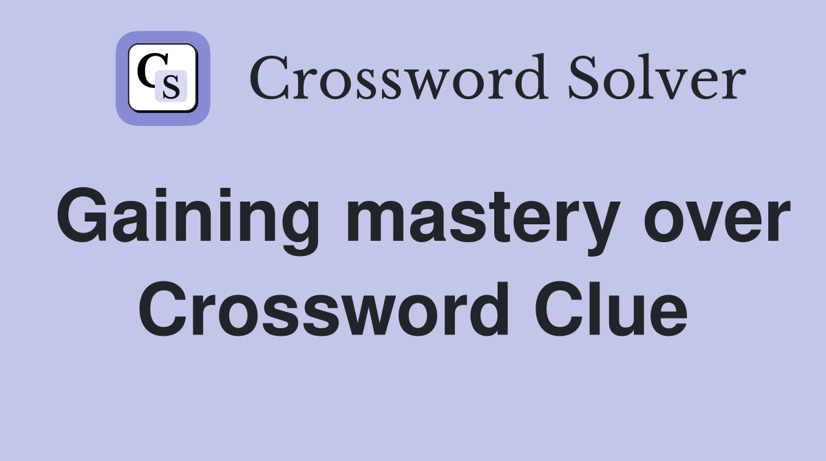 Gaining mastery over Crossword Clue