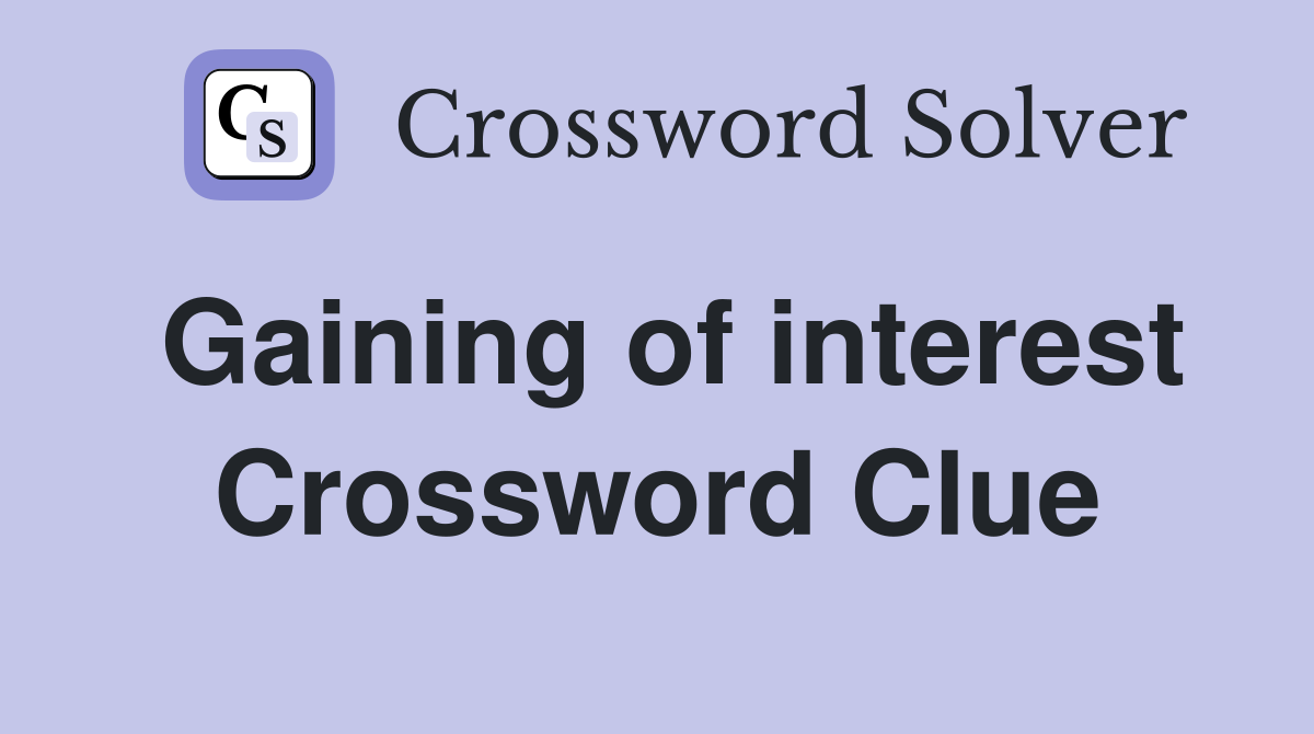 Gaining of interest Crossword Clue