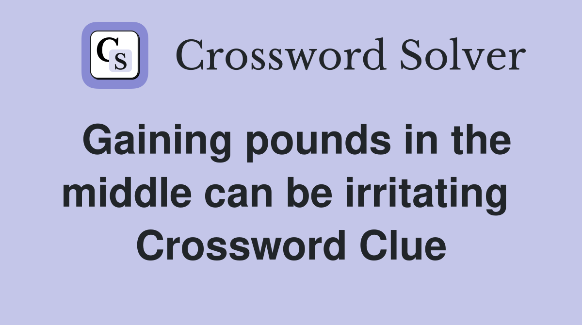 Gaining pounds in the middle can be irritating  Crossword Clue