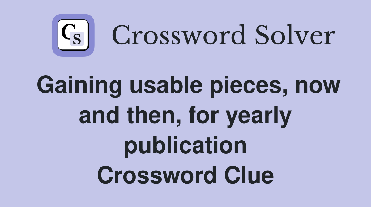Gaining usable pieces, now and then, for yearly publication Crossword Clue