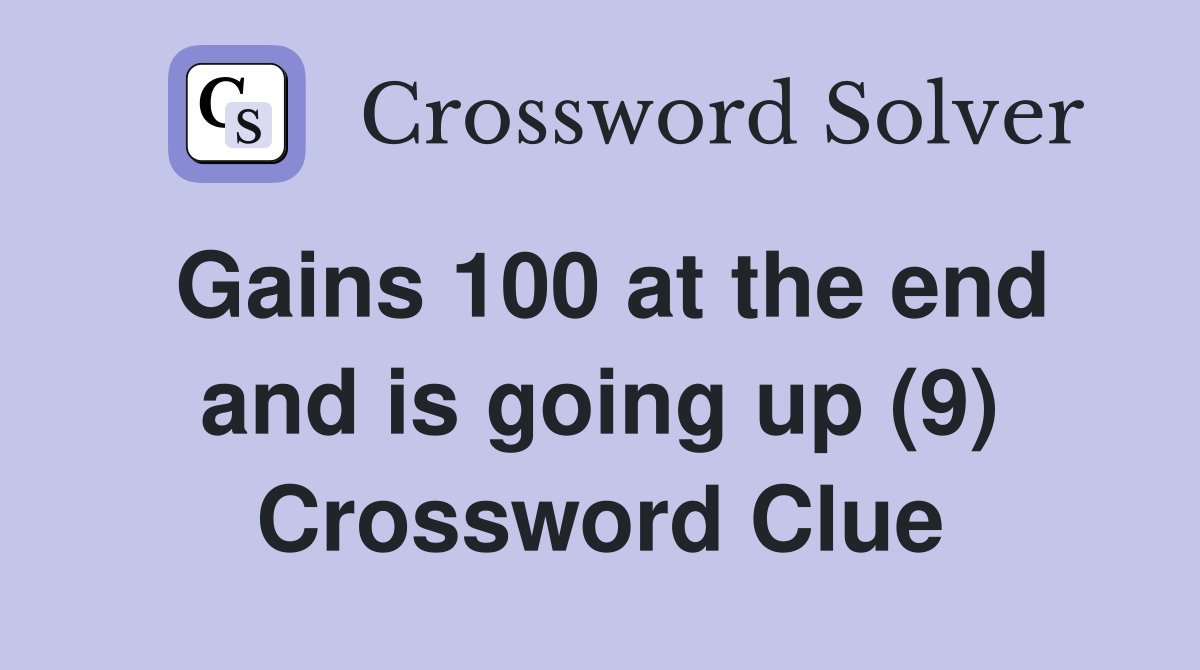 Gains 100 at the end and is going up (9) Crossword Clue