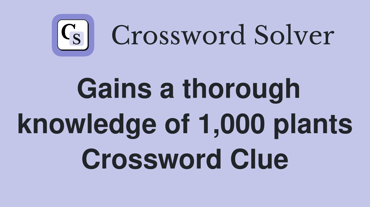 Gains a thorough knowledge of 1,000 plants Crossword Clue