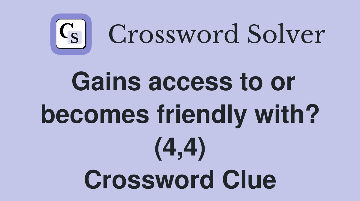Gains access to or becomes friendly with? (4,4) Crossword Clue