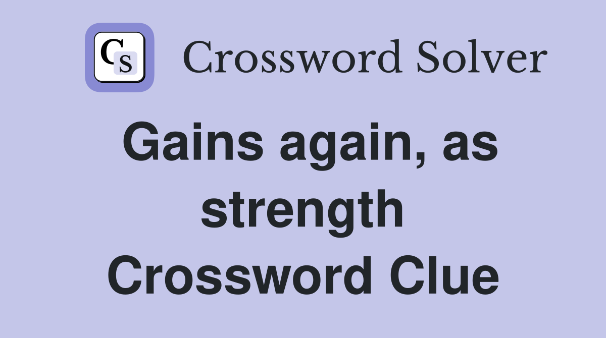 Gains again, as strength Crossword Clue