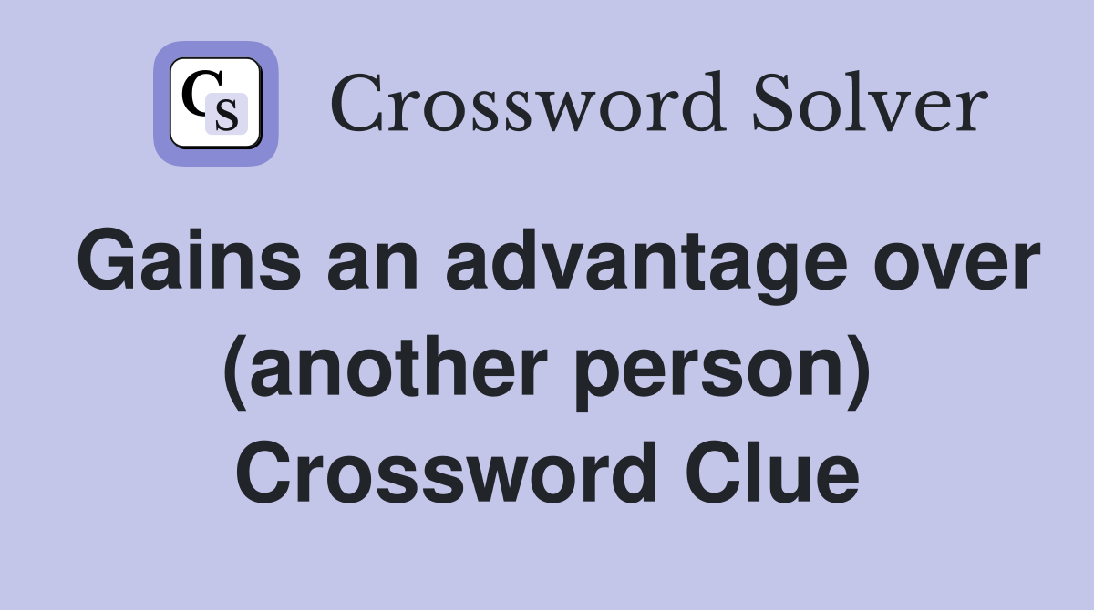 Gains an advantage over (another person) Crossword Clue