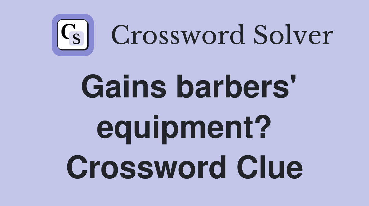 Gains barbers' equipment? Crossword Clue