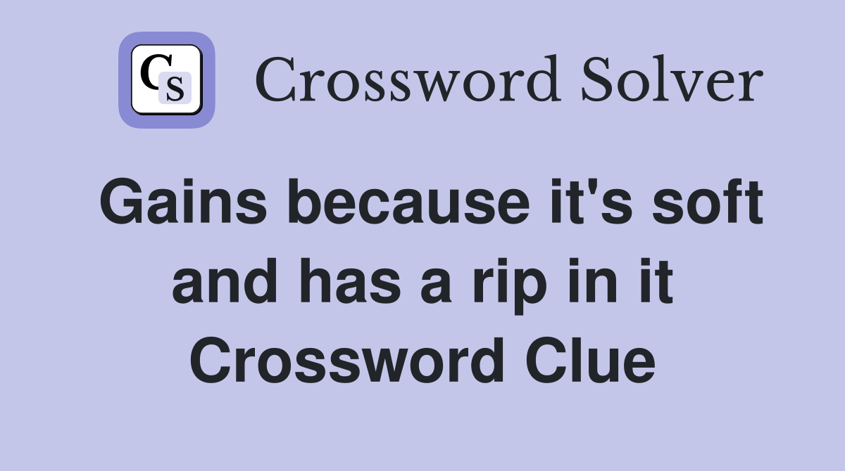 Gains because it's soft and has a rip in it Crossword Clue