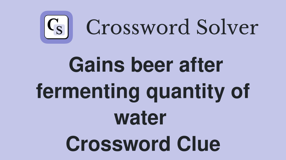Gains beer after fermenting quantity of water  Crossword Clue