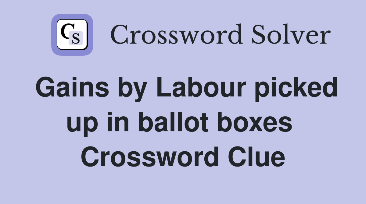 Gains by Labour picked up in ballot boxes  Crossword Clue