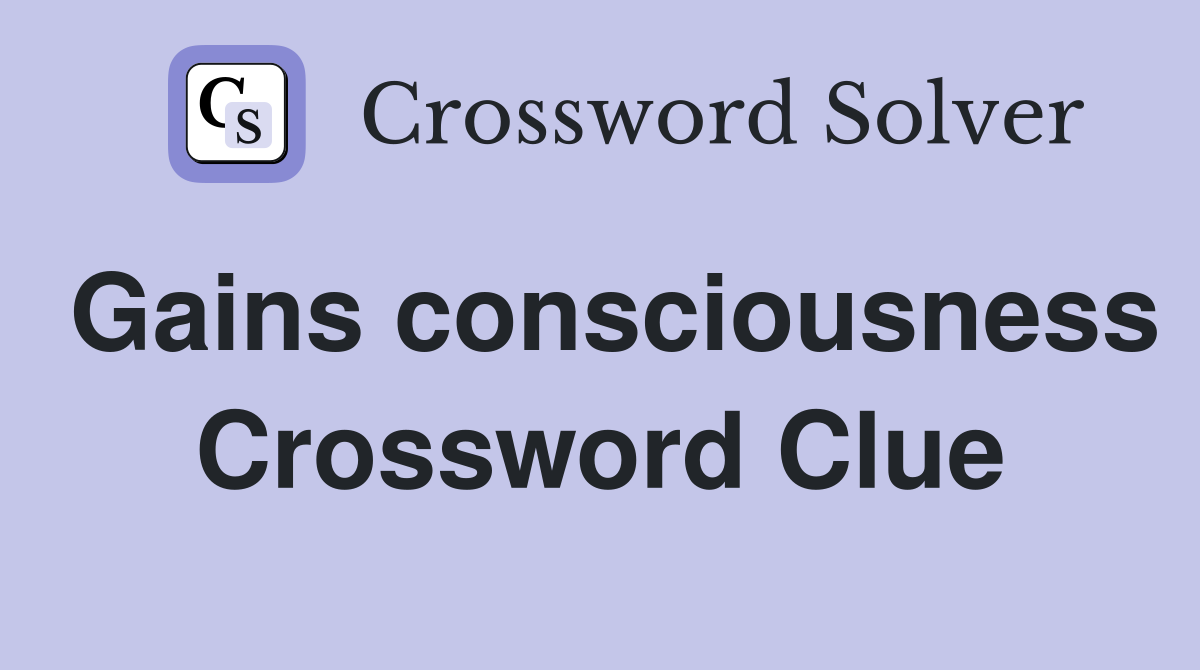 Gains consciousness Crossword Clue