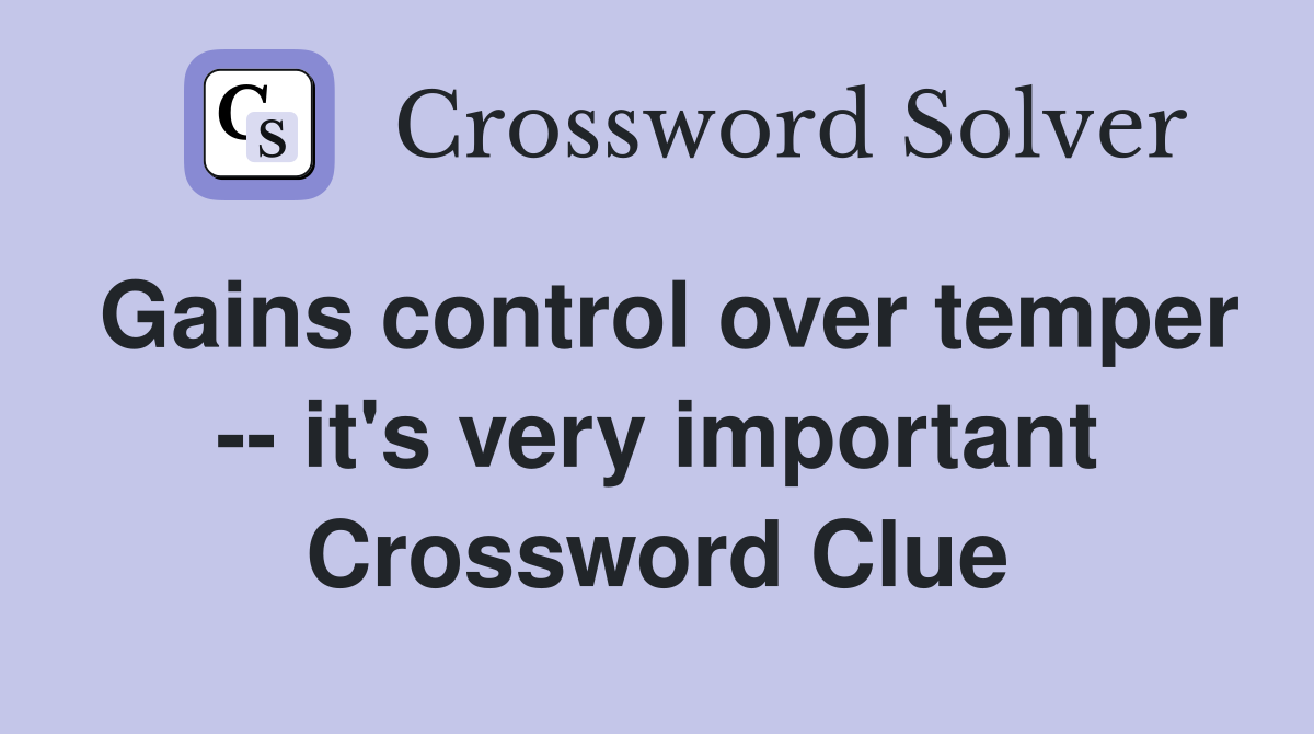 Gains control over temper -- it's very important Crossword Clue