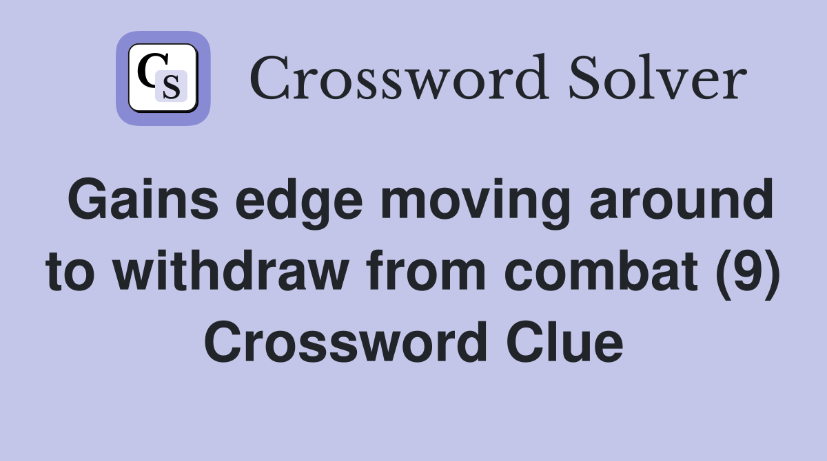 Gains edge moving around to withdraw from combat (9) Crossword Clue