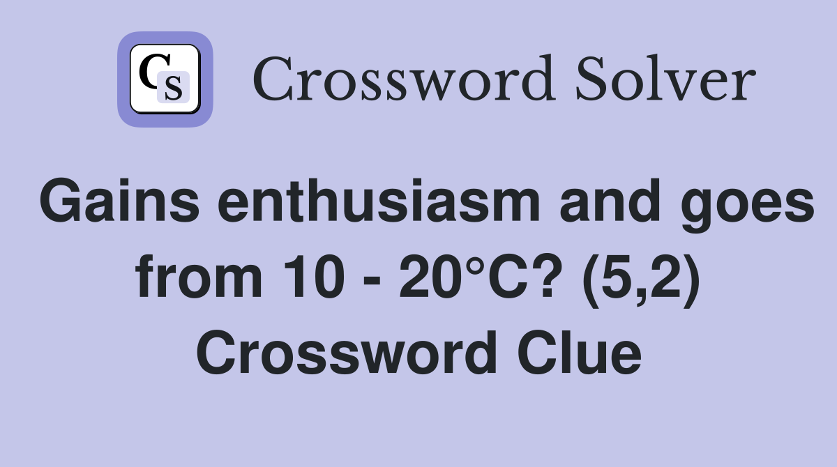 Gains enthusiasm and goes from 10 - 20°C? (5,2) Crossword Clue