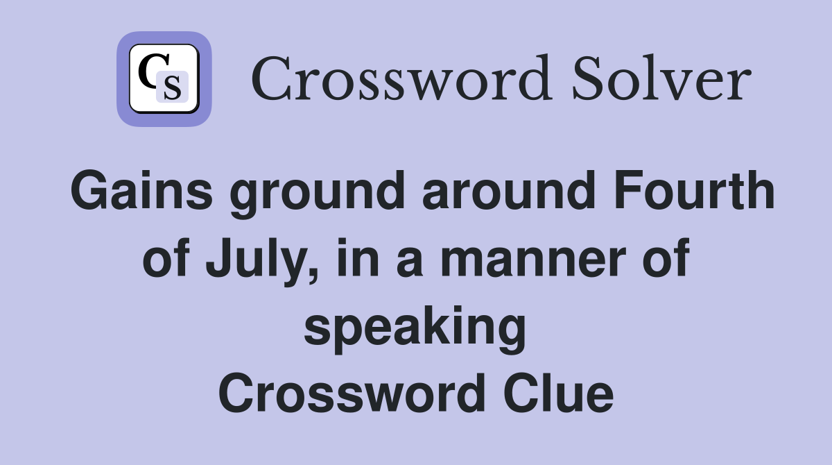 Gains ground around Fourth of July, in a manner of speaking Crossword Clue