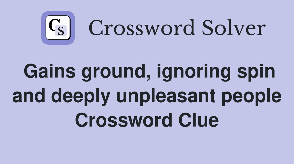 Gains ground, ignoring spin and deeply unpleasant people Crossword Clue