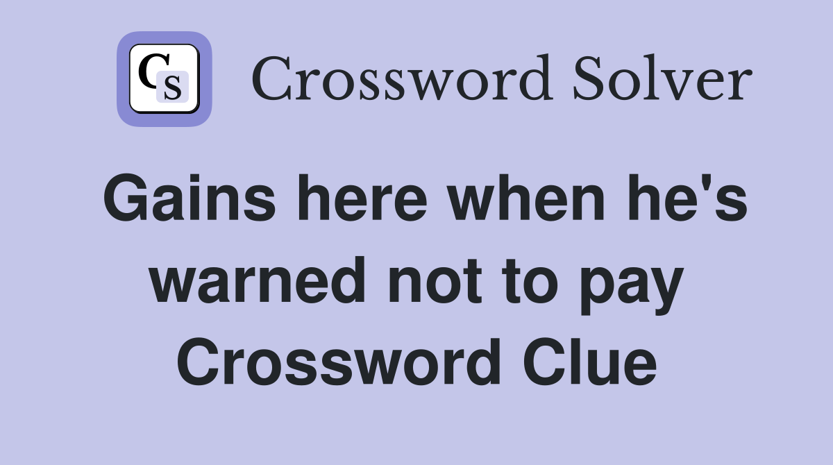 Gains here when he's warned not to pay Crossword Clue