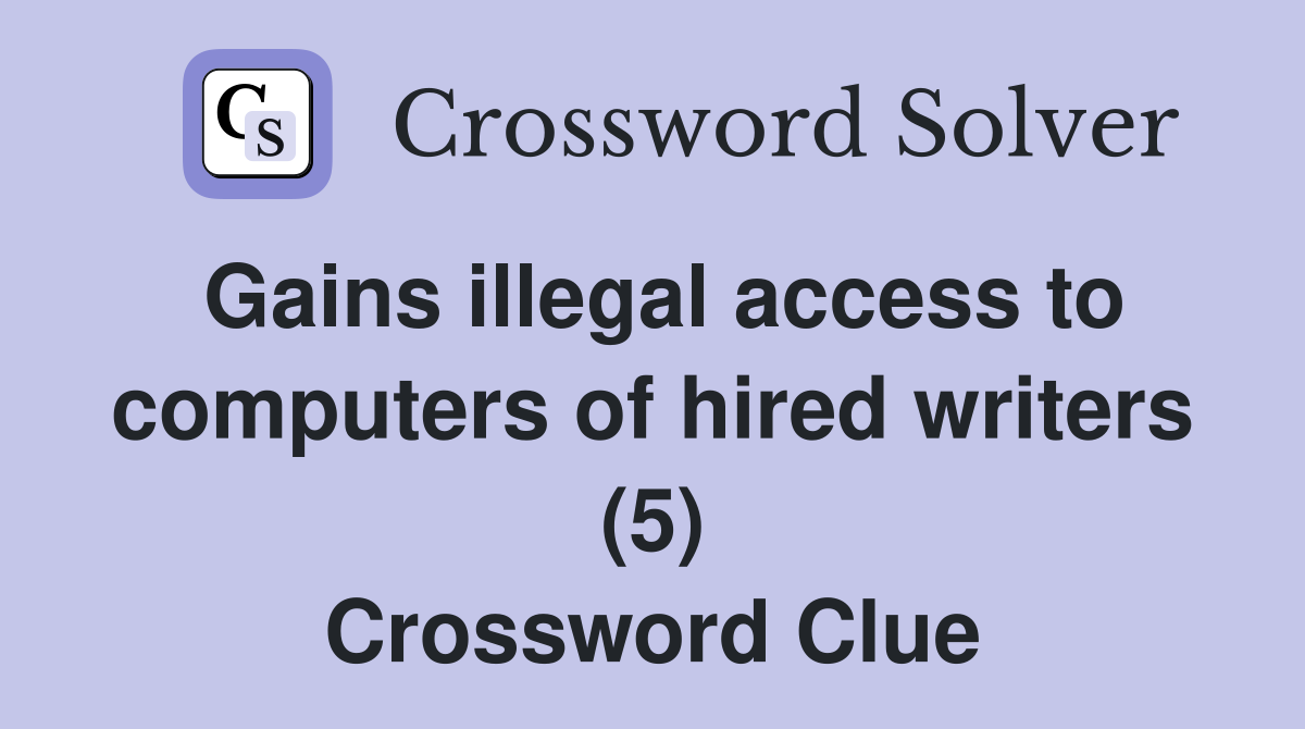Gains illegal access to computers of hired writers (5) Crossword Clue