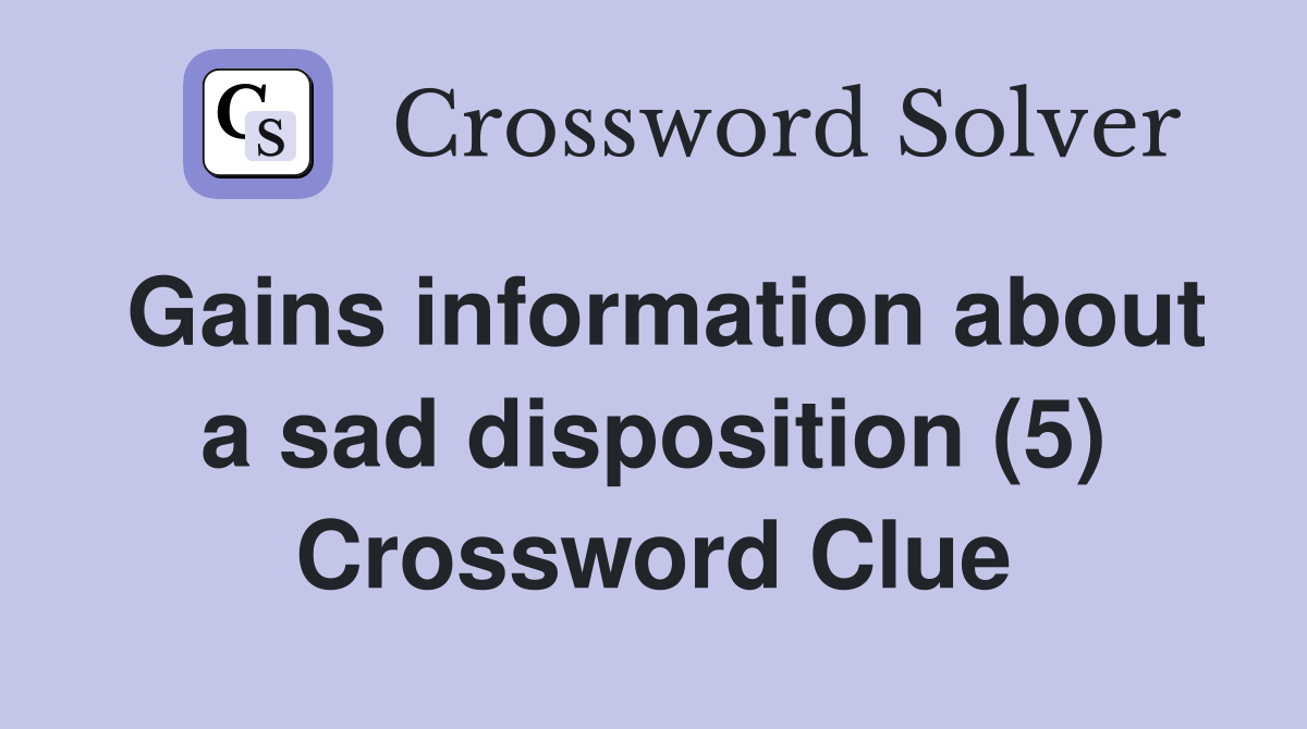 Gains information about a sad disposition (5) Crossword Clue