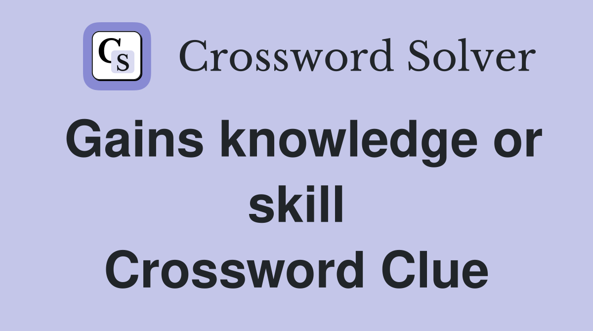 Gains knowledge or skill Crossword Clue