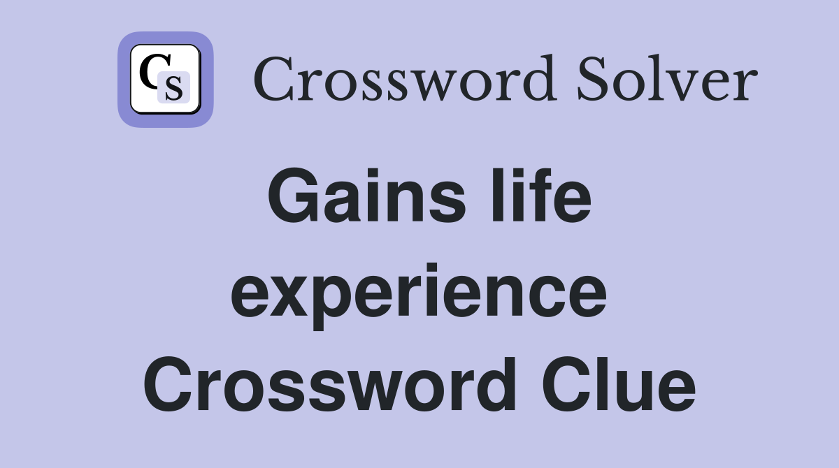 Gains life experience Crossword Clue