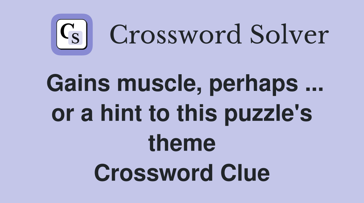 Gains muscle, perhaps ... or a hint to this puzzle's theme Crossword Clue