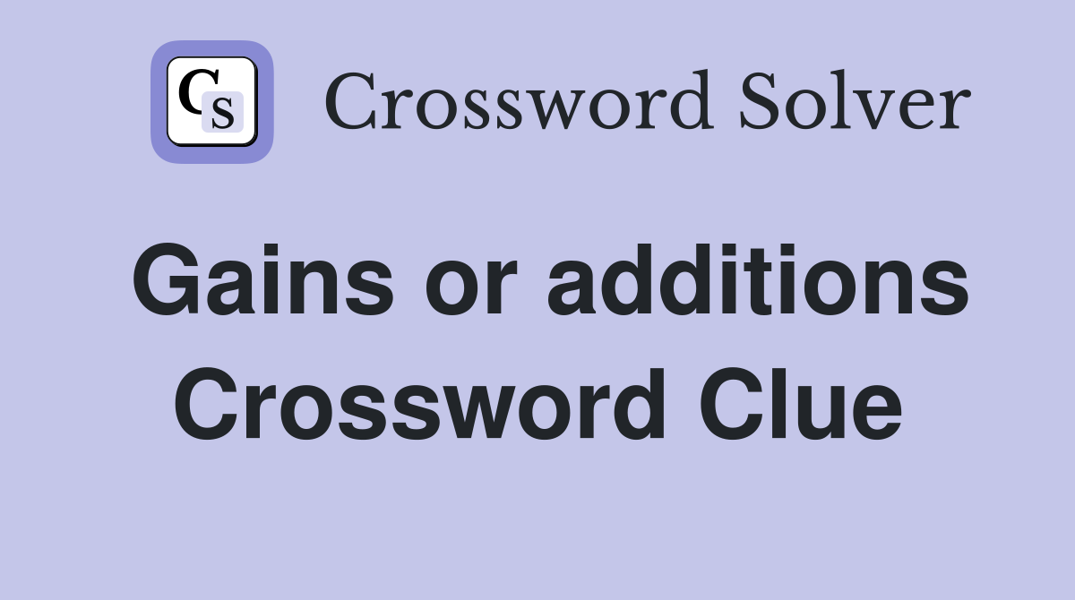 Gains or additions Crossword Clue