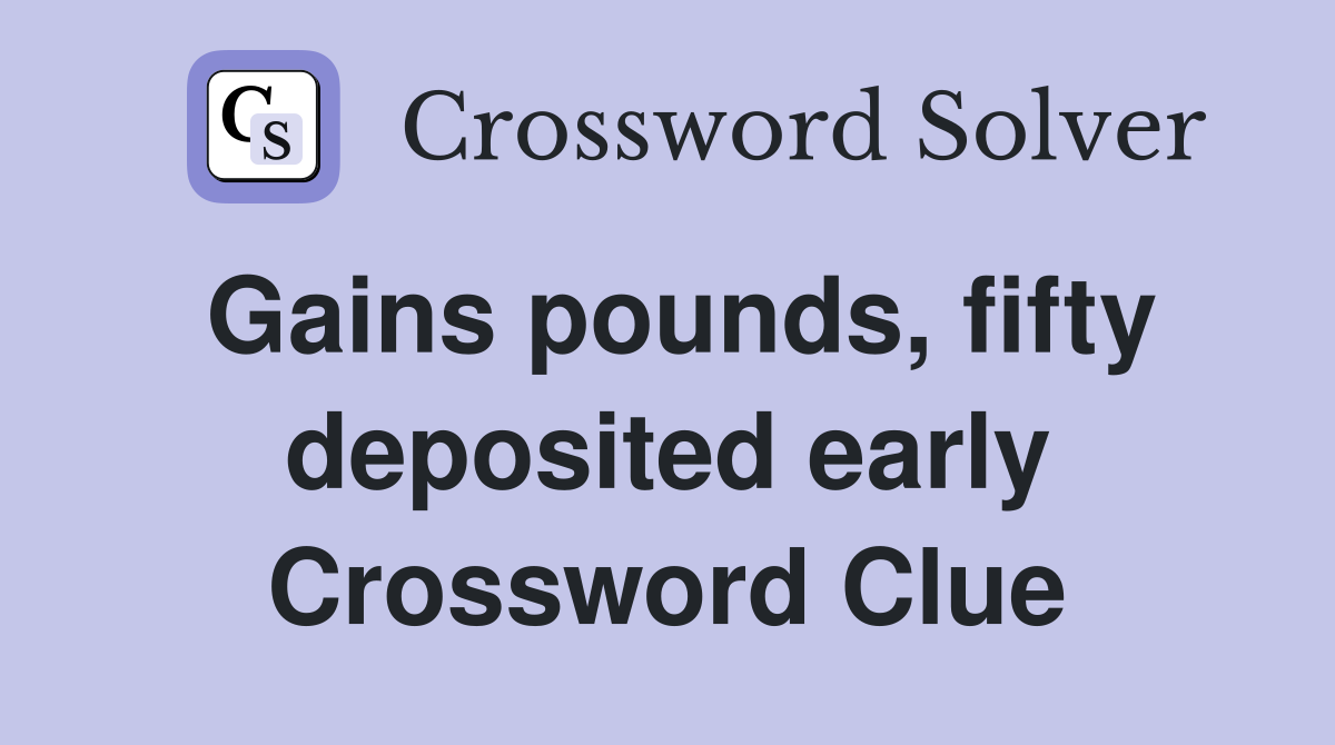 Gains pounds, fifty deposited early Crossword Clue