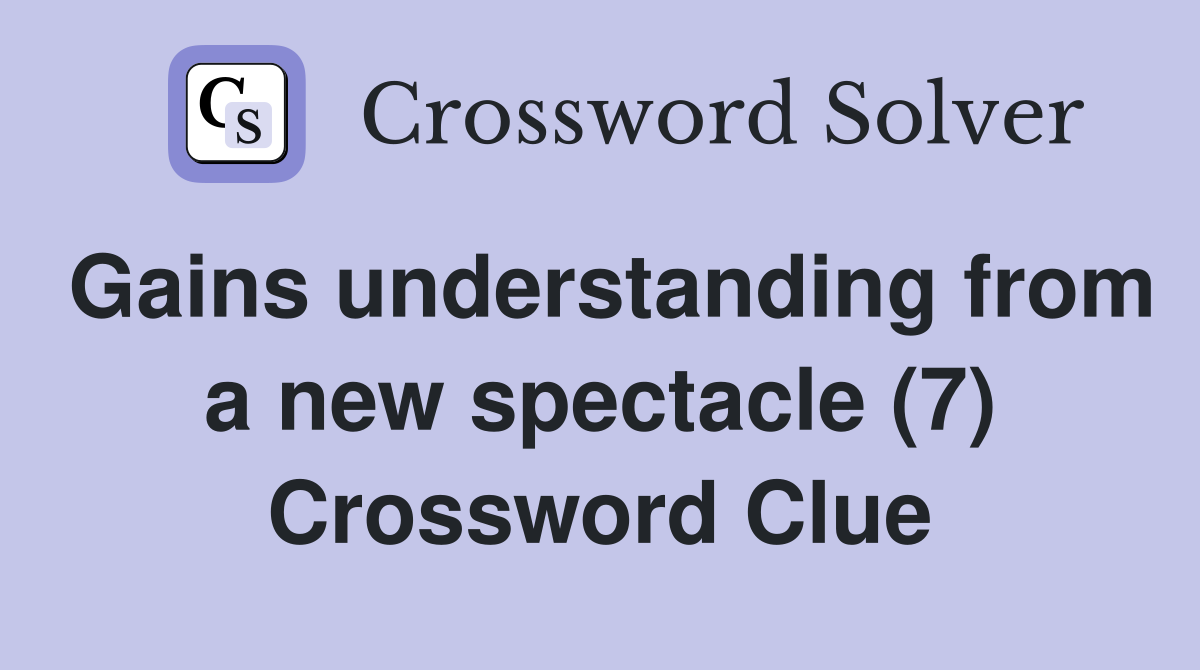 Gains understanding from a new spectacle (7) Crossword Clue
