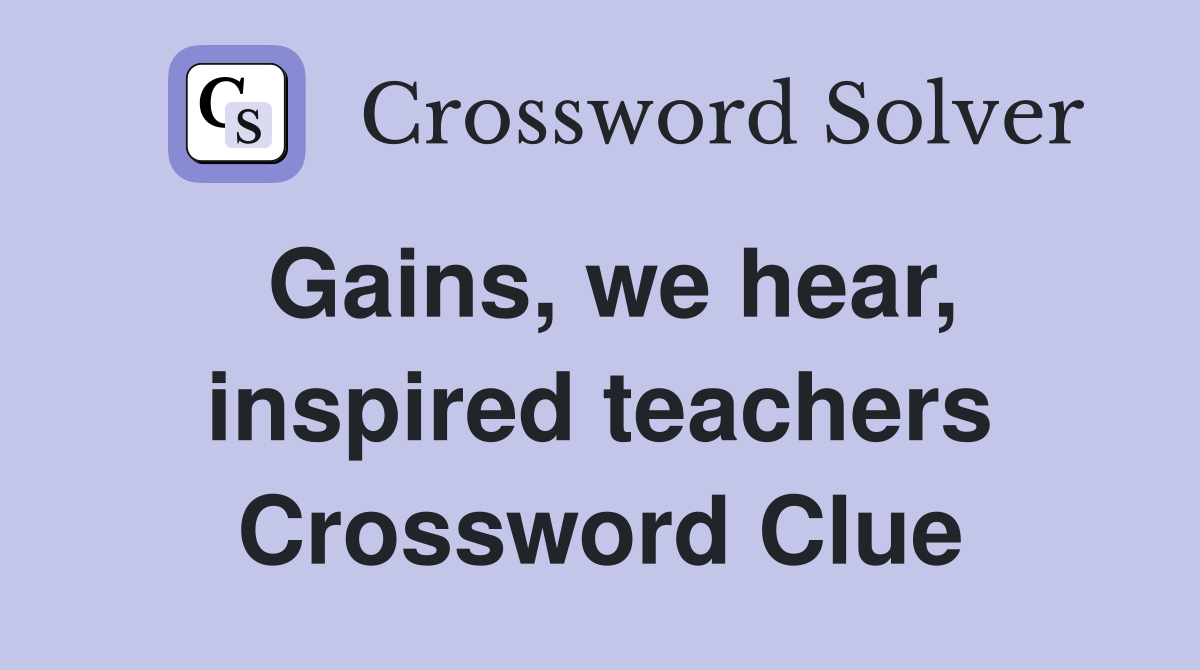 Gains, we hear, inspired teachers Crossword Clue