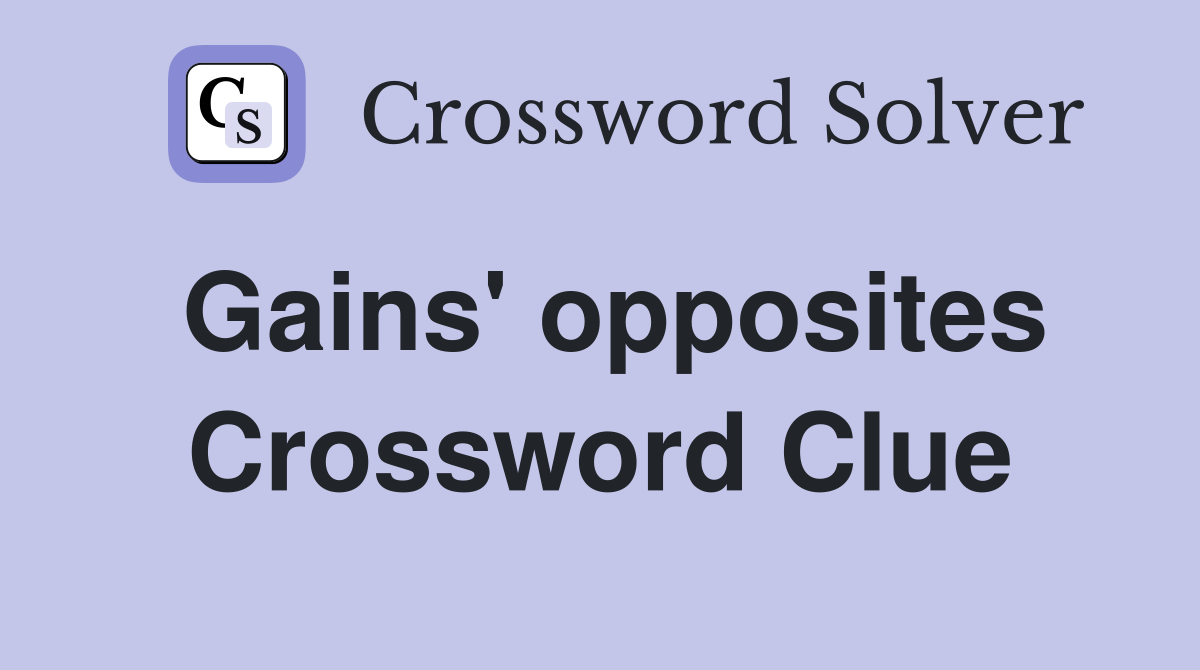 Gains' opposites Crossword Clue