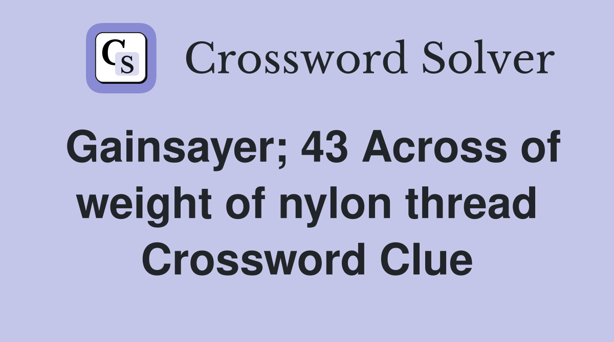 Gainsayer; 43 Across of weight of nylon thread Crossword Clue