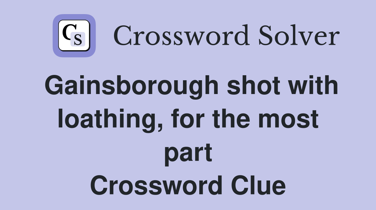 Gainsborough shot with loathing, for the most part Crossword Clue