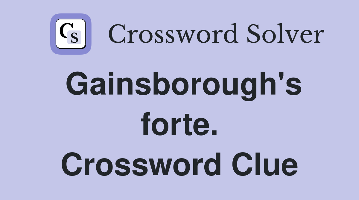 Gainsborough's forte. Crossword Clue