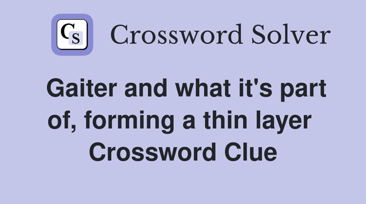 Gaiter and what it's part of, forming a thin layer  Crossword Clue