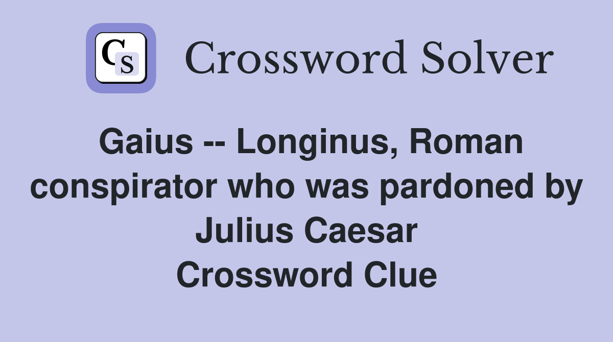 Gaius -- Longinus, Roman conspirator who was pardoned by Julius Caesar Crossword Clue