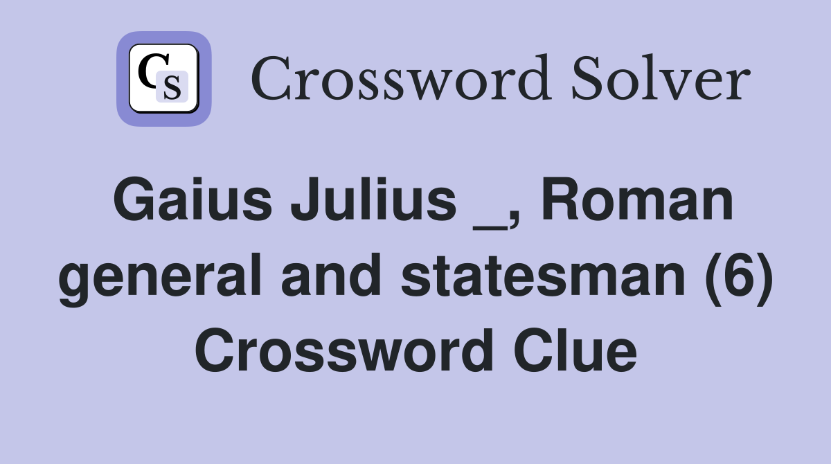 Gaius Julius _, Roman general and statesman (6) Crossword Clue