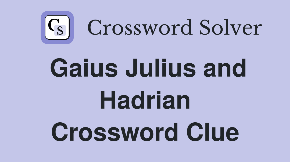 Gaius Julius and Hadrian Crossword Clue