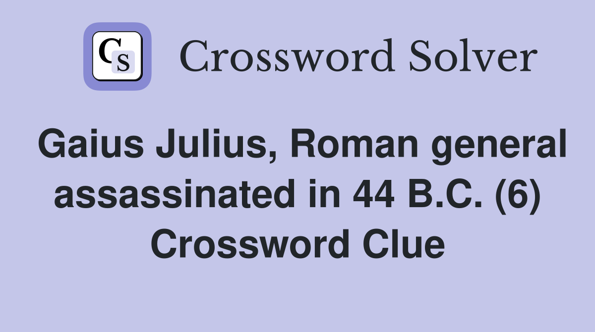 Gaius Julius, Roman general assassinated in 44 B.C. (6) Crossword Clue