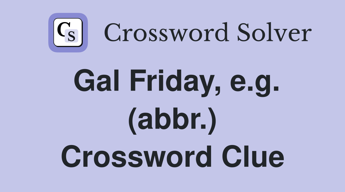 Gal Friday, e.g. (abbr.) Crossword Clue