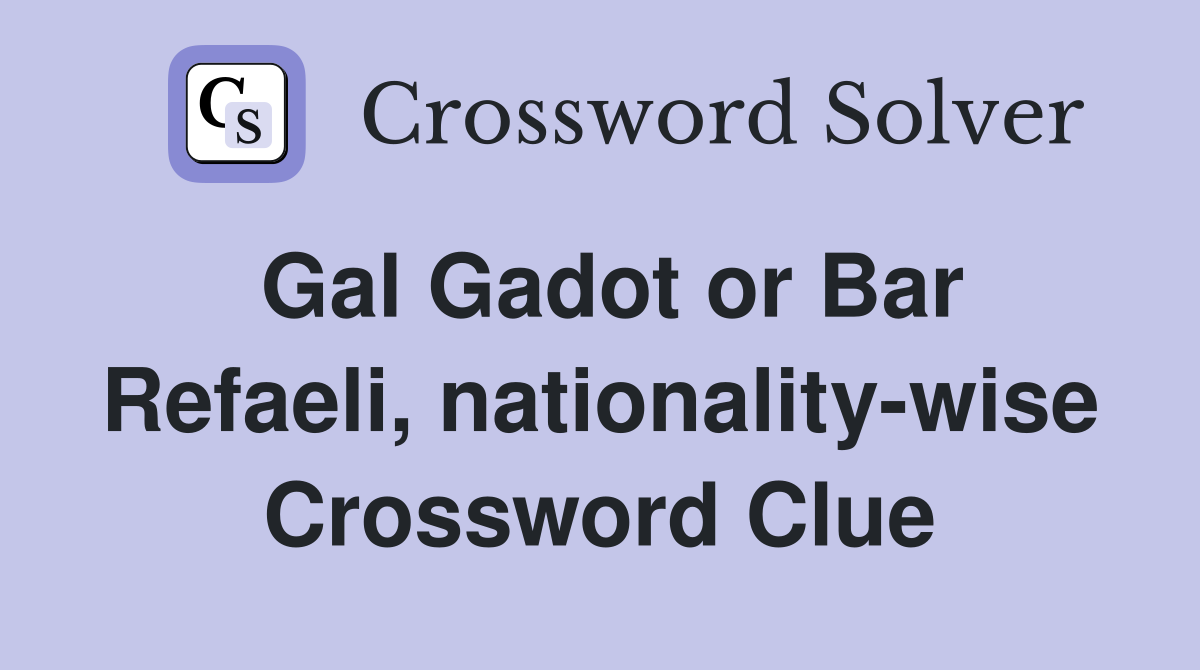 Gal Gadot or Bar Refaeli, nationality-wise Crossword Clue