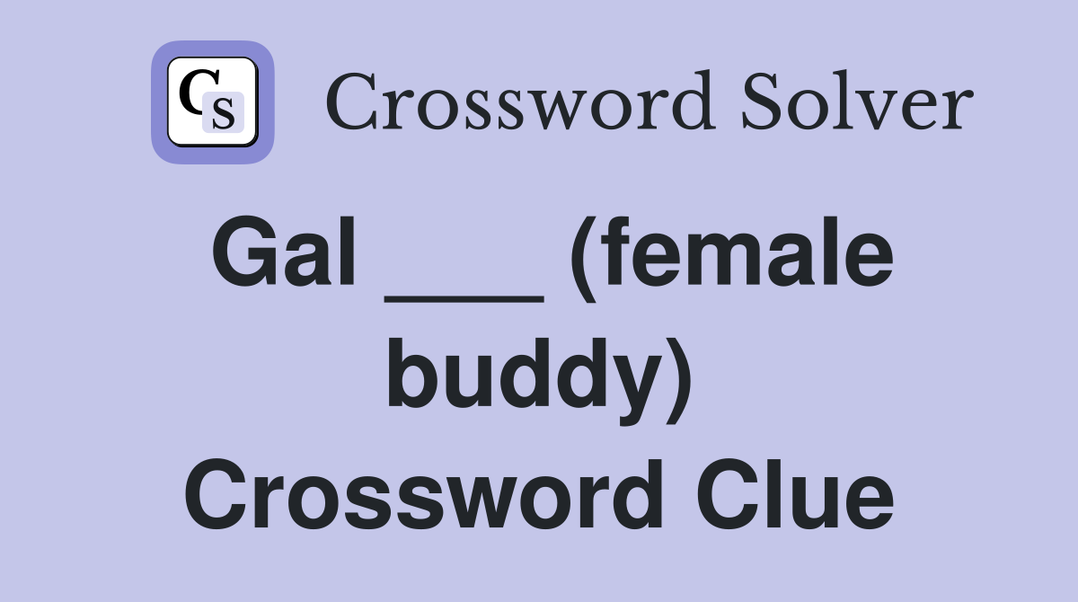 Gal ___ (female buddy) Crossword Clue