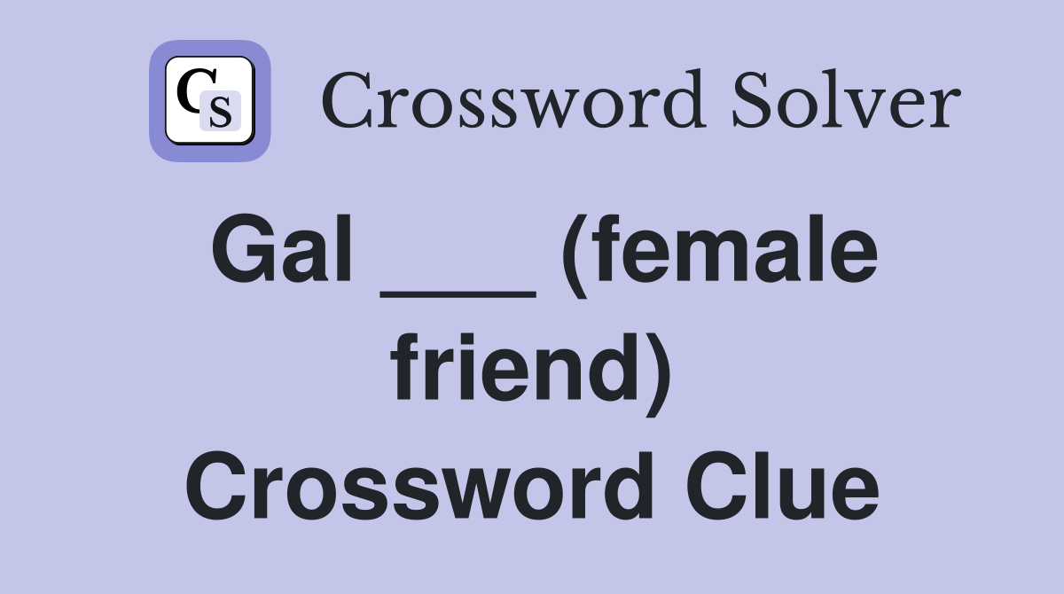 Gal ___ (female friend) Crossword Clue