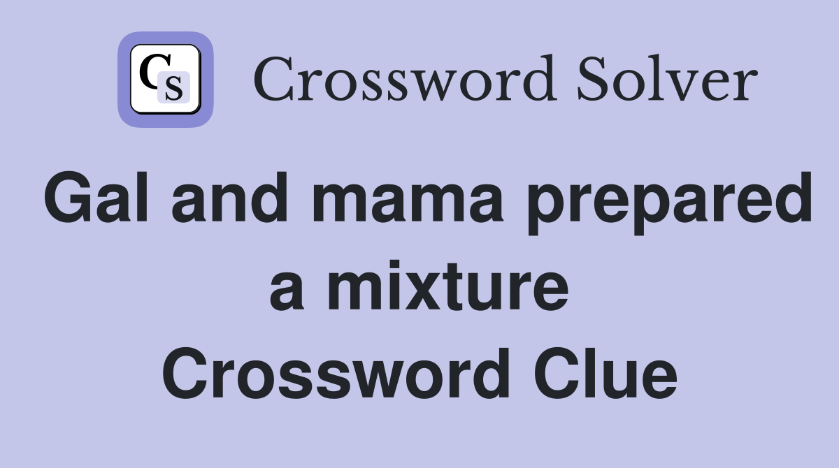 Gal and mama prepared a mixture Crossword Clue